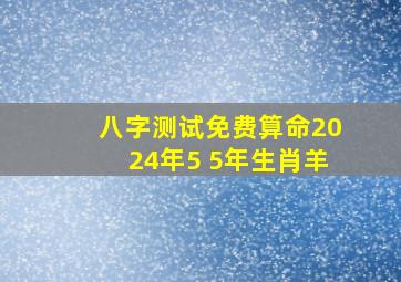 八字测试免费算命2024年5 5年生肖羊